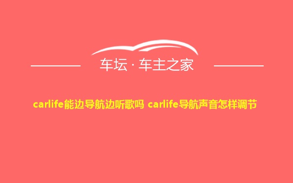 carlife能边导航边听歌吗 carlife导航声音怎样调节