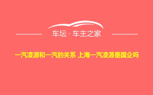 一汽凌源和一汽的关系 上海一汽凌源是国企吗