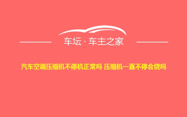 汽车空调压缩机不停机正常吗 压缩机一直不停会烧吗