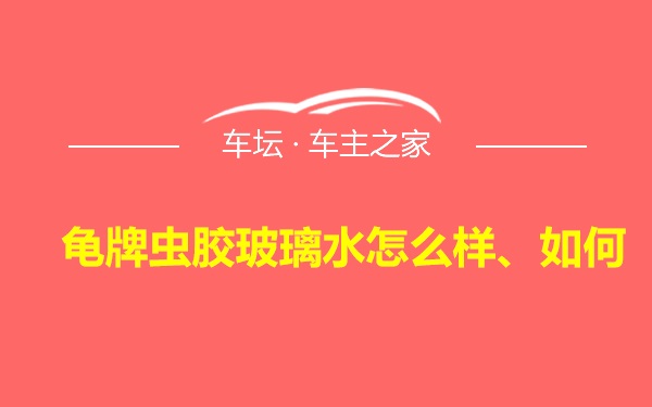 龟牌虫胶玻璃水怎么样、如何