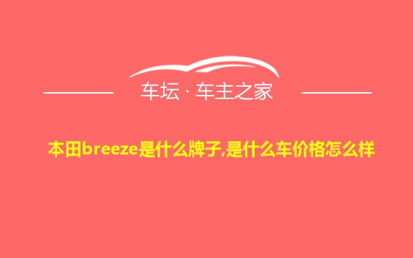 本田breeze是什么牌子,是什么车价格怎么样