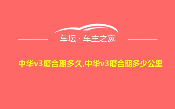 中华v3磨合期多久,中华v3磨合期多少公里