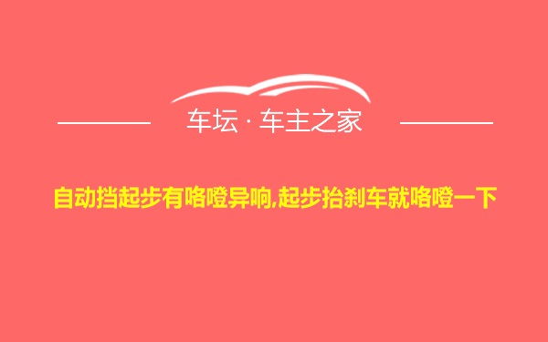 自动挡起步有咯噔异响,起步抬刹车就咯噔一下