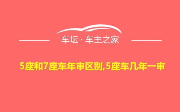 5座和7座车年审区别,5座车几年一审