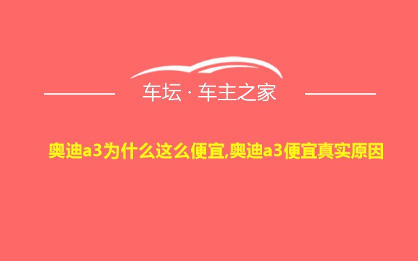 奥迪a3为什么这么便宜,奥迪a3便宜真实原因