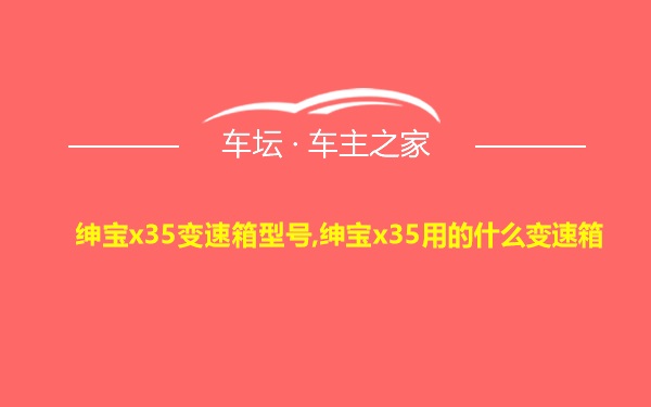 绅宝x35变速箱型号,绅宝x35用的什么变速箱