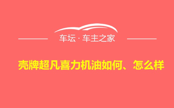 壳牌超凡喜力机油如何、怎么样