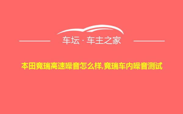 本田竞瑞高速噪音怎么样,竞瑞车内噪音测试