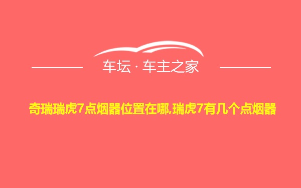 奇瑞瑞虎7点烟器位置在哪,瑞虎7有几个点烟器