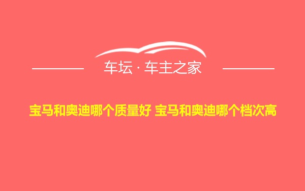 宝马和奥迪哪个质量好 宝马和奥迪哪个档次高