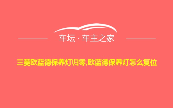 三菱欧蓝德保养灯归零,欧蓝德保养灯怎么复位