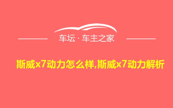 斯威x7动力怎么样,斯威x7动力解析