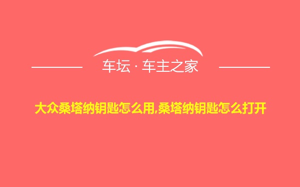 大众桑塔纳钥匙怎么用,桑塔纳钥匙怎么打开