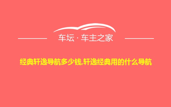 经典轩逸导航多少钱,轩逸经典用的什么导航