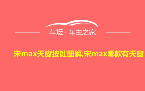 宋max天窗按键图解,宋max哪款有天窗