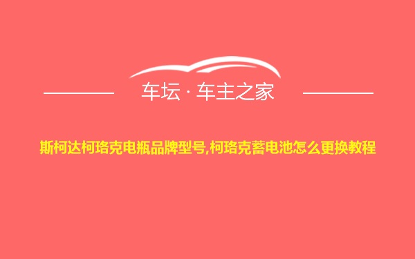 斯柯达柯珞克电瓶品牌型号,柯珞克蓄电池怎么更换教程