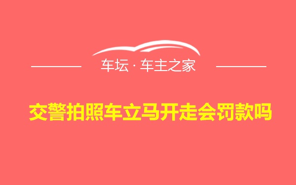 交警拍照车立马开走会罚款吗