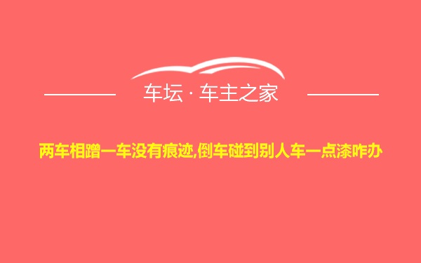 两车相蹭一车没有痕迹,倒车碰到别人车一点漆咋办