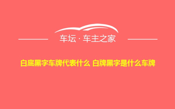 白底黑字车牌代表什么 白牌黑字是什么车牌