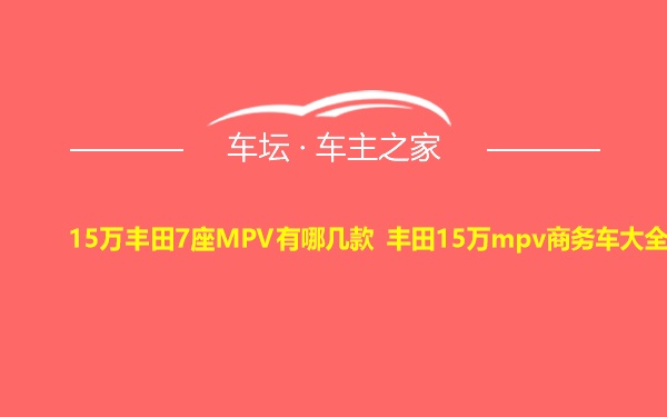 15万丰田7座MPV有哪几款 丰田15万mpv商务车大全