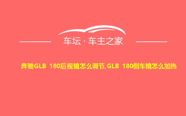 奔驰GLB 180后视镜怎么调节,GLB 180倒车镜怎么加热