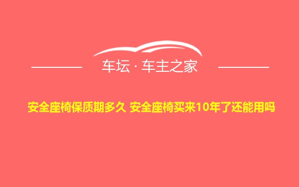 安全座椅保质期多久 安全座椅买来10年了还能用吗