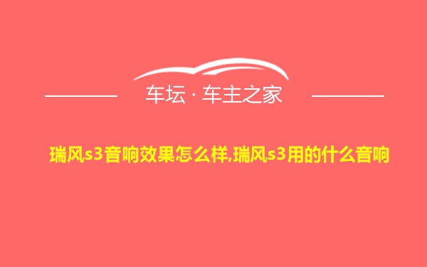 瑞风s3音响效果怎么样,瑞风s3用的什么音响