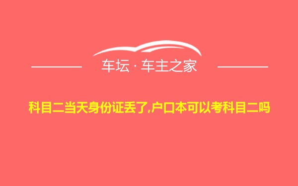 科目二当天身份证丢了,户口本可以考科目二吗