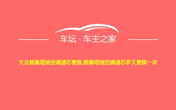 大众新桑塔纳空调滤芯更换,新桑塔纳空调滤芯多久更换一次