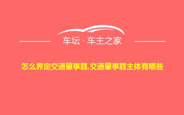 怎么界定交通肇事罪,交通肇事罪主体有哪些