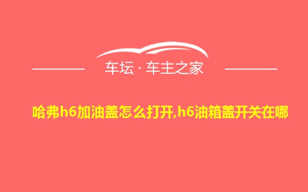 哈弗h6加油盖怎么打开,h6油箱盖开关在哪