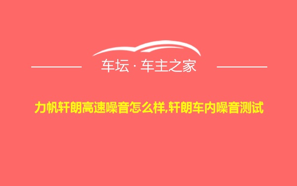 力帆轩朗高速噪音怎么样,轩朗车内噪音测试