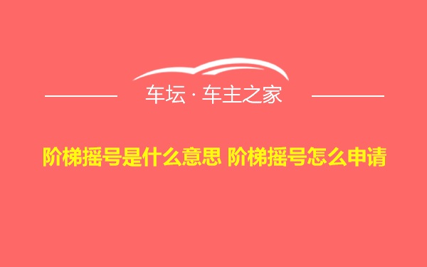 阶梯摇号是什么意思 阶梯摇号怎么申请