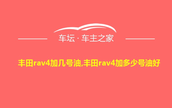 丰田rav4加几号油,丰田rav4加多少号油好