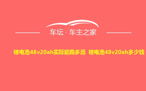 锂电池48v20ah实际能跑多远 锂电池48v20ah多少钱