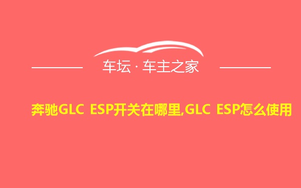 奔驰GLC ESP开关在哪里,GLC ESP怎么使用