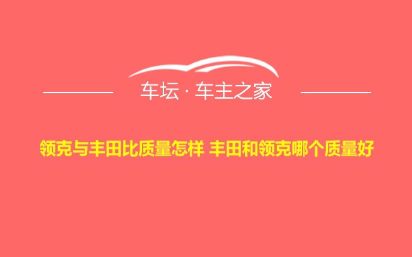 领克与丰田比质量怎样 丰田和领克哪个质量好