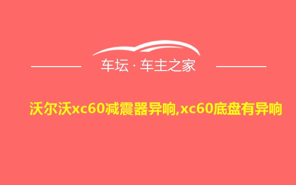 沃尔沃xc60减震器异响,xc60底盘有异响