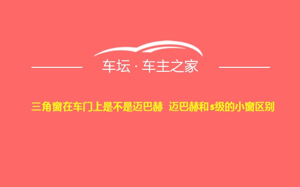 三角窗在车门上是不是迈巴赫 迈巴赫和s级的小窗区别