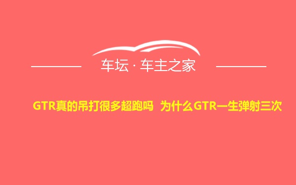 GTR真的吊打很多超跑吗 为什么GTR一生弹射三次