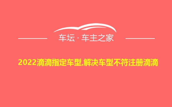 2022滴滴指定车型,解决车型不符注册滴滴