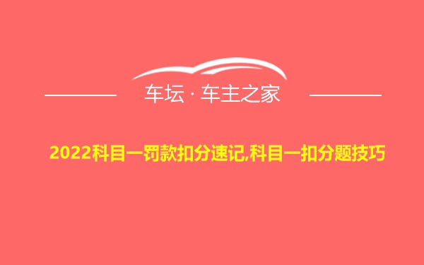 2022科目一罚款扣分速记,科目一扣分题技巧