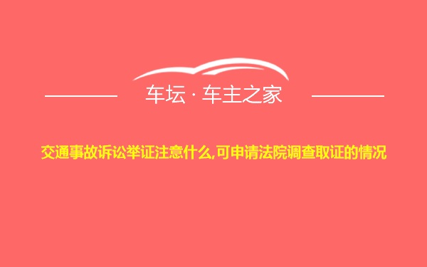 交通事故诉讼举证注意什么,可申请法院调查取证的情况