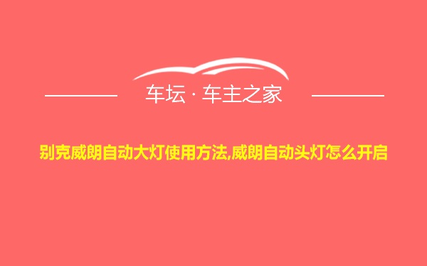 别克威朗自动大灯使用方法,威朗自动头灯怎么开启