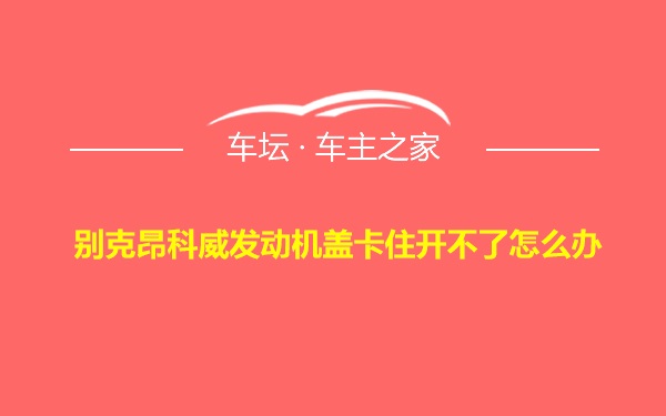 别克昂科威发动机盖卡住开不了怎么办