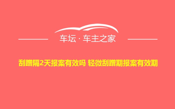 刮蹭隔2天报案有效吗 轻微刮蹭期报案有效期