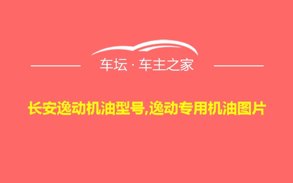 长安逸动机油型号,逸动专用机油图片