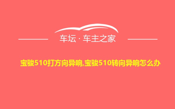 宝骏510打方向异响,宝骏510转向异响怎么办