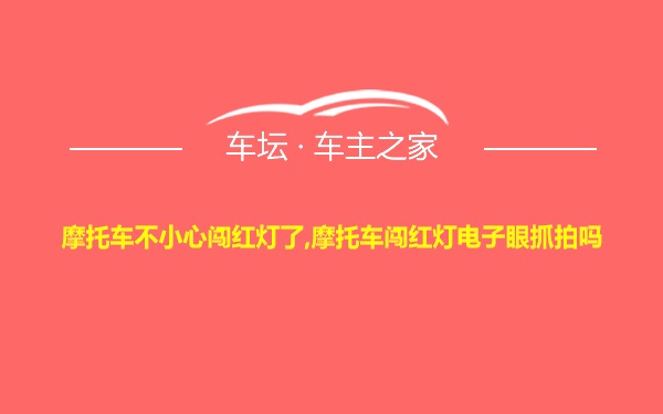 摩托车不小心闯红灯了,摩托车闯红灯电子眼抓拍吗