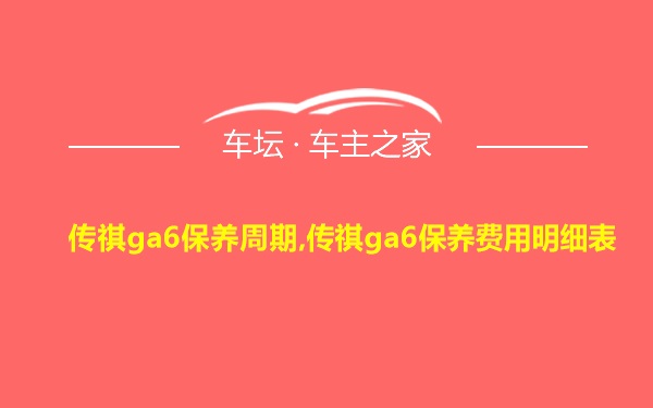 传祺ga6保养周期,传祺ga6保养费用明细表